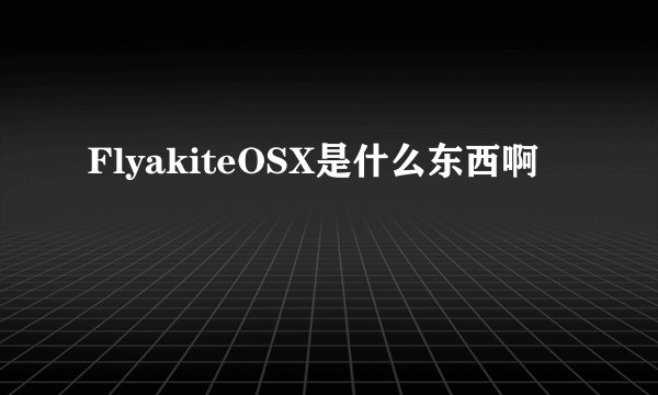 FlyakiteOSX是什么东西啊