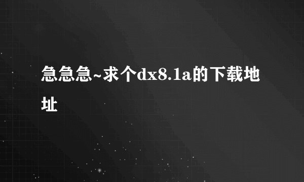 急急急~求个dx8.1a的下载地址