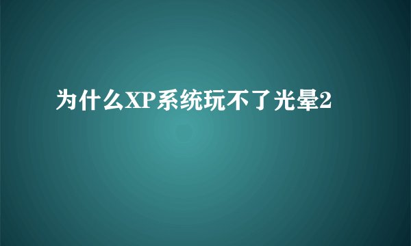 为什么XP系统玩不了光晕2