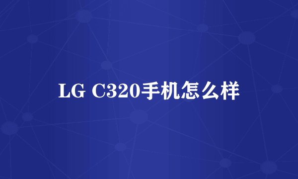 LG C320手机怎么样