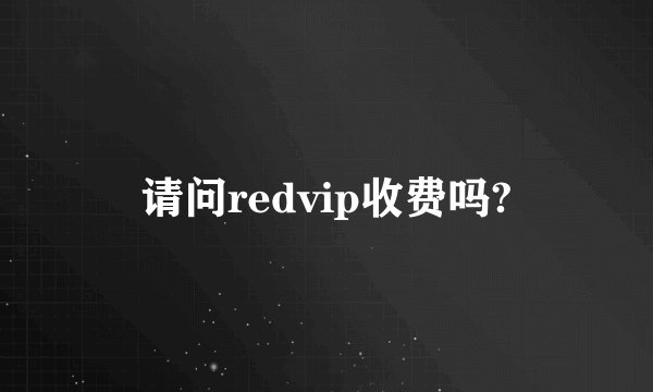 请问redvip收费吗?