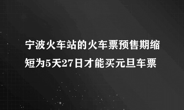 宁波火车站的火车票预售期缩短为5天27日才能买元旦车票
