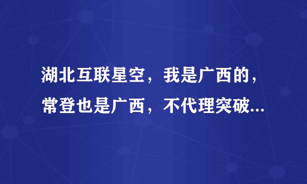 湖北互联星空，我是广西的，常登也是广西，不代理突破直接开通行吗