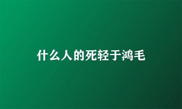什么人的死轻于鸿毛