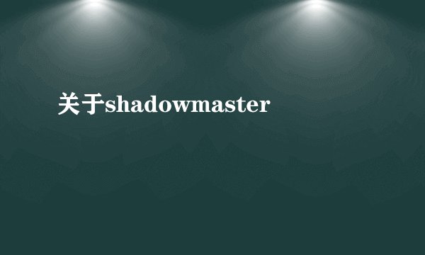 关于shadowmaster