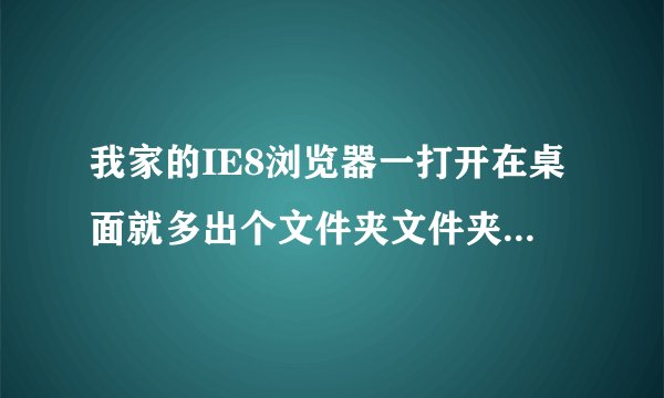 我家的IE8浏览器一打开在桌面就多出个文件夹文件夹名叫AntiPhishing，这是什么东西，能不让他出现吗？