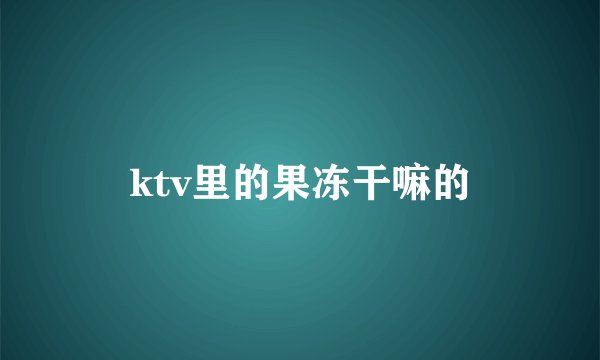 ktv里的果冻干嘛的