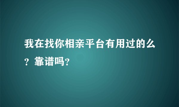 我在找你相亲平台有用过的么？靠谱吗？