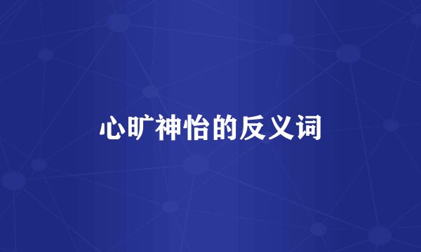 心旷神怡的反义词