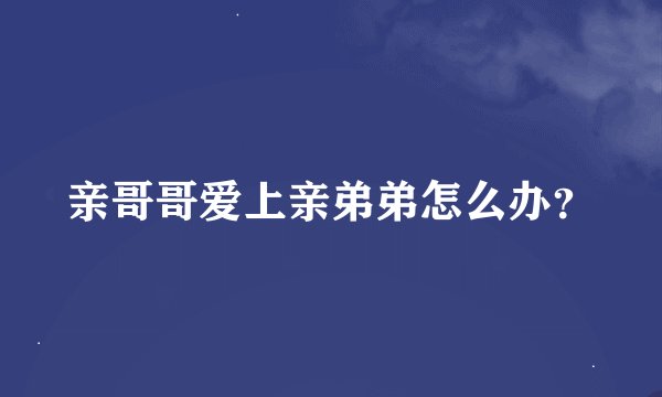 亲哥哥爱上亲弟弟怎么办？