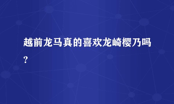 越前龙马真的喜欢龙崎樱乃吗?