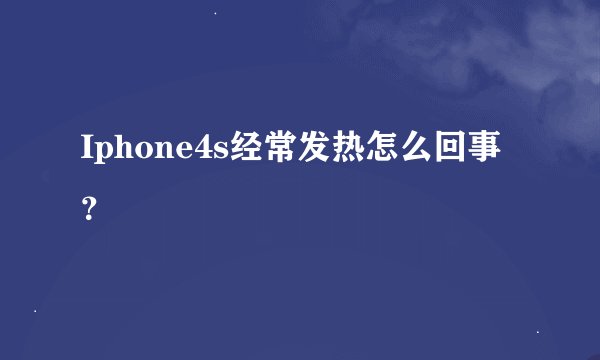 Iphone4s经常发热怎么回事？