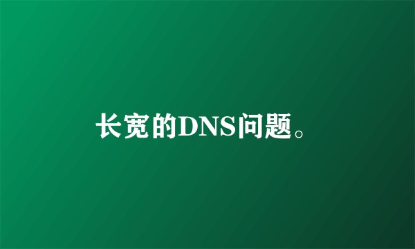 长宽的DNS问题。