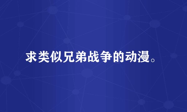 求类似兄弟战争的动漫。