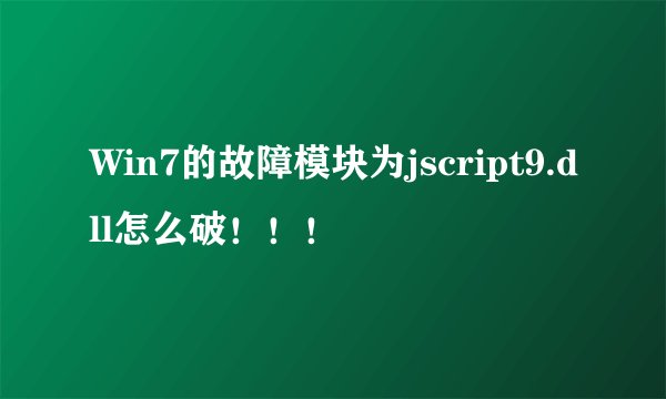 Win7的故障模块为jscript9.dll怎么破！！！
