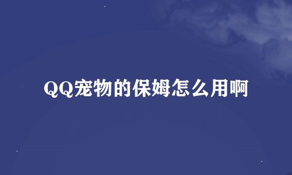 QQ宠物的保姆怎么用啊