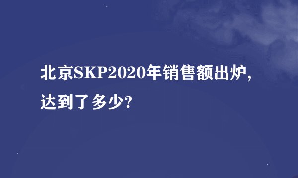 北京SKP2020年销售额出炉,达到了多少?