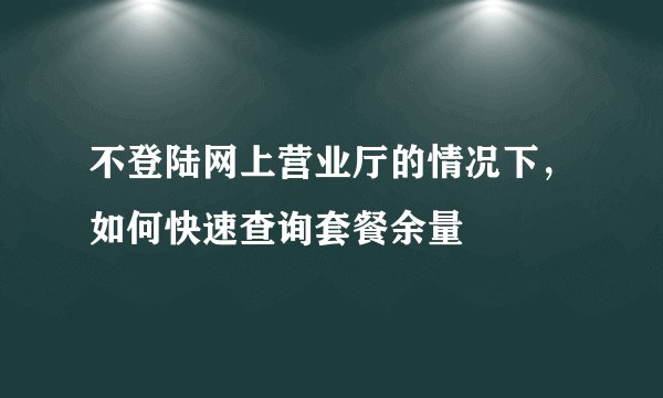 不登陆网上营业厅的情况下，如何快速查询套餐余量