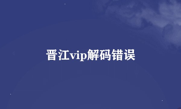 晋江vip解码错误