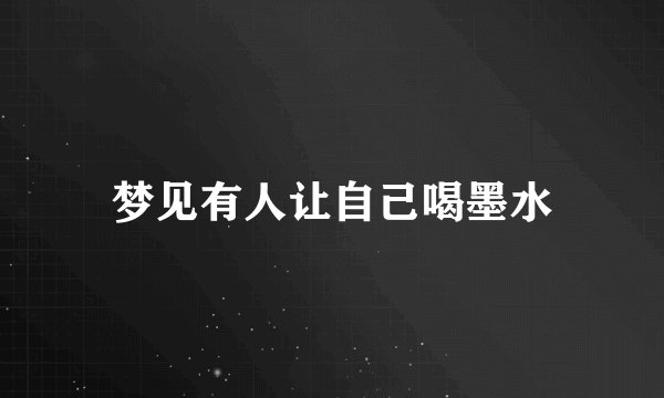 梦见有人让自己喝墨水