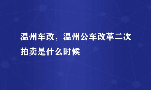 温州车改，温州公车改革二次拍卖是什么时候