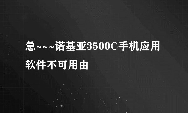急~~~诺基亚3500C手机应用软件不可用由