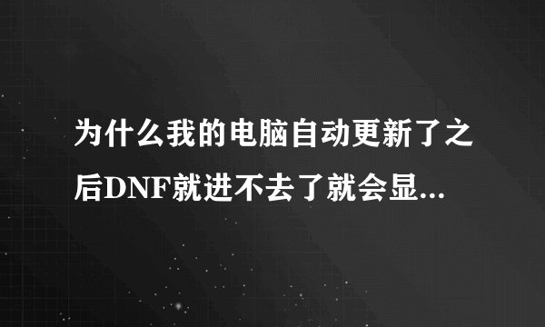 为什么我的电脑自动更新了之后DNF就进不去了就会显示 求大神指点 我的电脑是WIN7系统64位