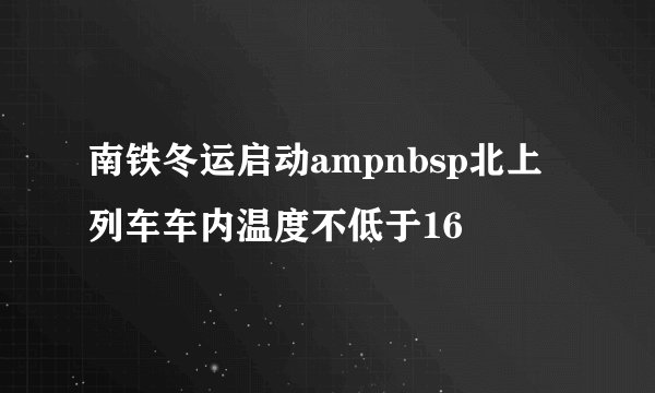 南铁冬运启动ampnbsp北上列车车内温度不低于16
