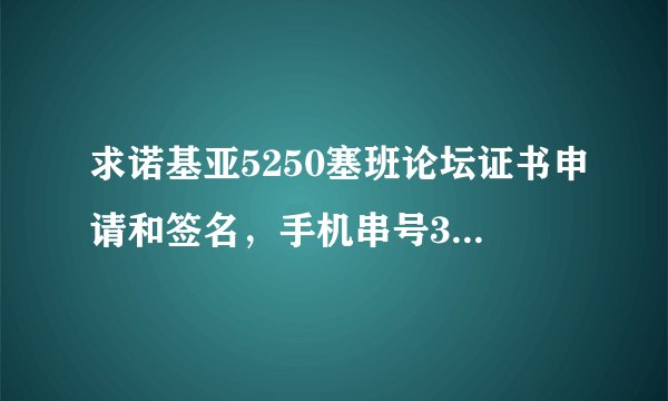 求诺基亚5250塞班论坛证书申请和签名，手机串号355375042488806邮箱shuangyu-33@163.com