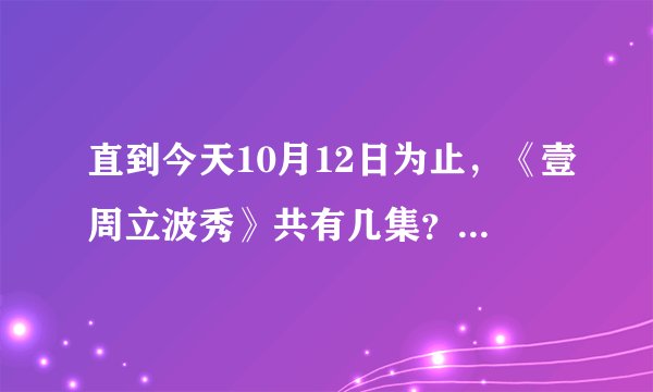 直到今天10月12日为止，《壹周立波秀》共有几集？能说出每集日期和内容吗？