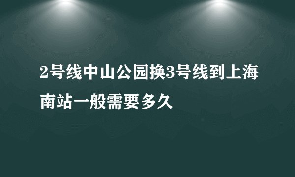2号线中山公园换3号线到上海南站一般需要多久