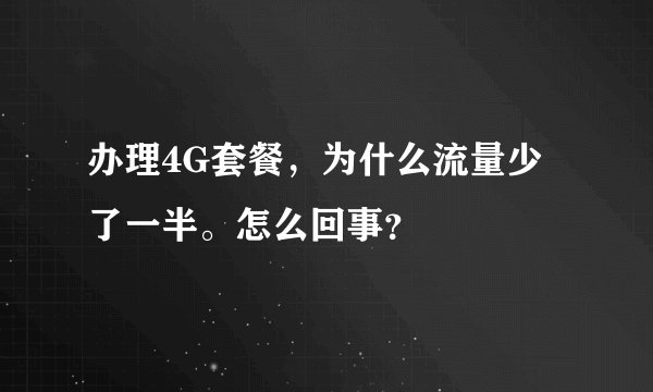 办理4G套餐，为什么流量少了一半。怎么回事？