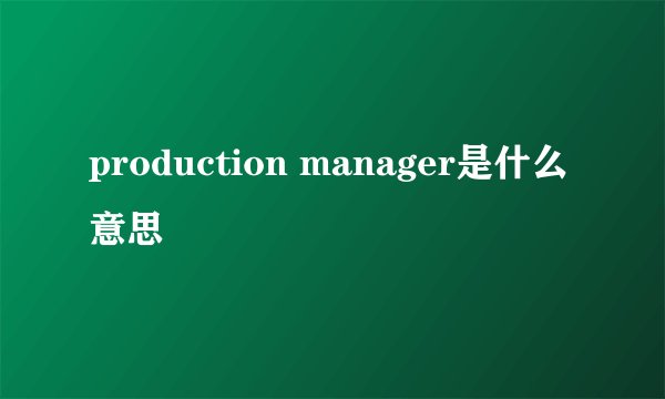 production manager是什么意思