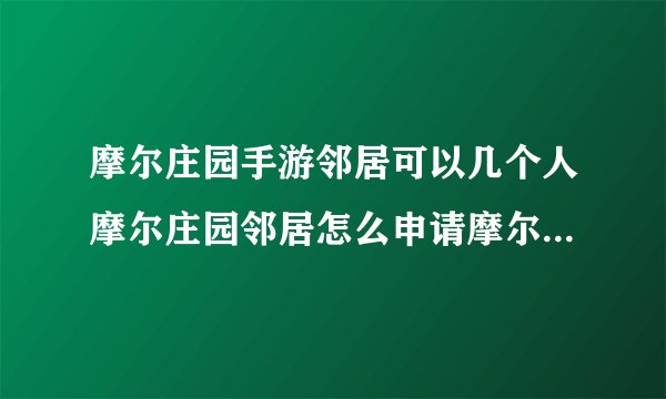 摩尔庄园手游邻居可以几个人摩尔庄园邻居怎么申请摩尔庄园手游邻居系统