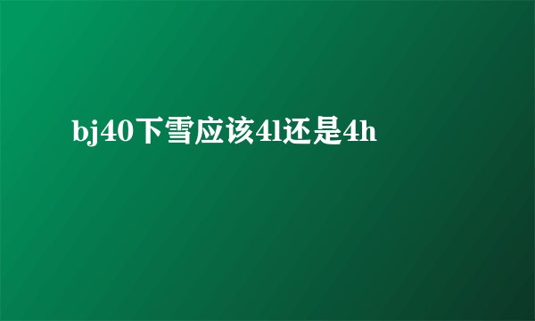bj40下雪应该4l还是4h