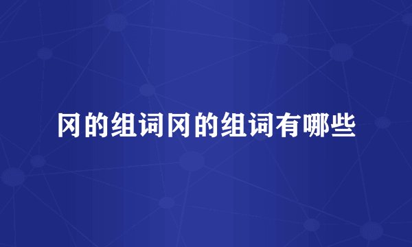 冈的组词冈的组词有哪些