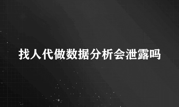 找人代做数据分析会泄露吗