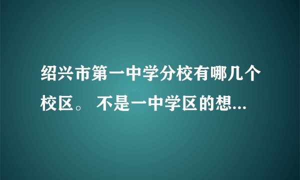 绍兴市第一中学分校有哪几个校区。 不是一中学区的想读一中可以吗？