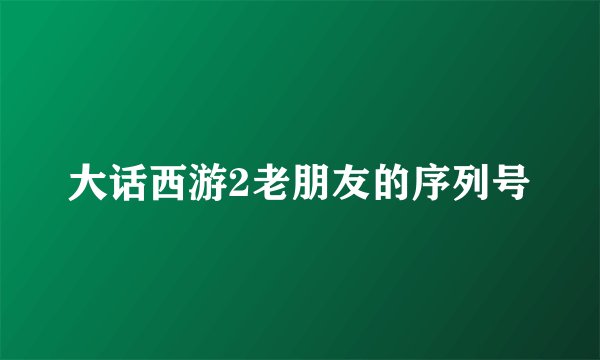 大话西游2老朋友的序列号