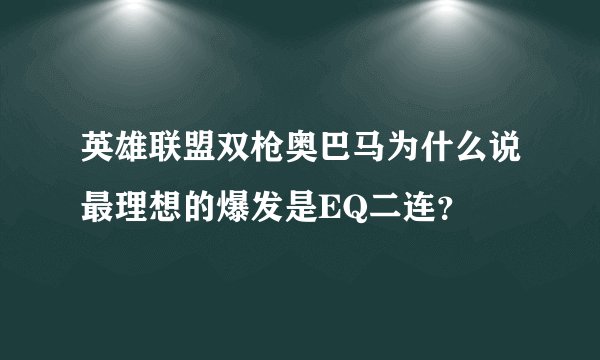 英雄联盟双枪奥巴马为什么说最理想的爆发是EQ二连？