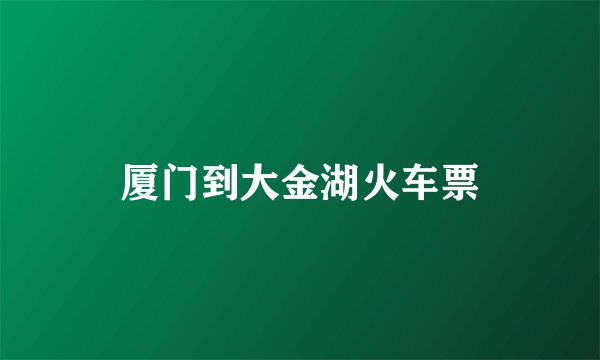 厦门到大金湖火车票