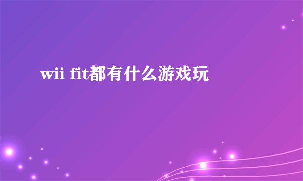 wii fit都有什么游戏玩