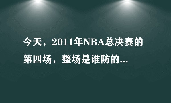 今天，2011年NBA总决赛的第四场，整场是谁防的詹姆斯？谁防最多？