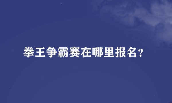 拳王争霸赛在哪里报名？