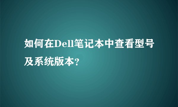 如何在Dell笔记本中查看型号及系统版本？
