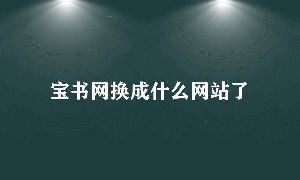 宝书网换成什么网站了