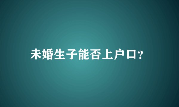 未婚生子能否上户口？