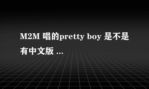 M2M 唱的pretty boy 是不是有中文版 叫什么?