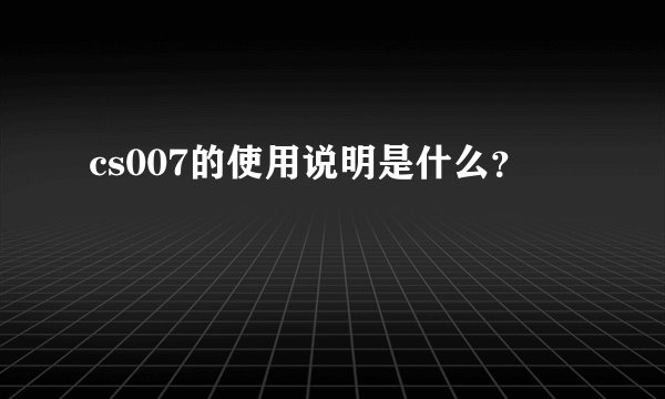 cs007的使用说明是什么？