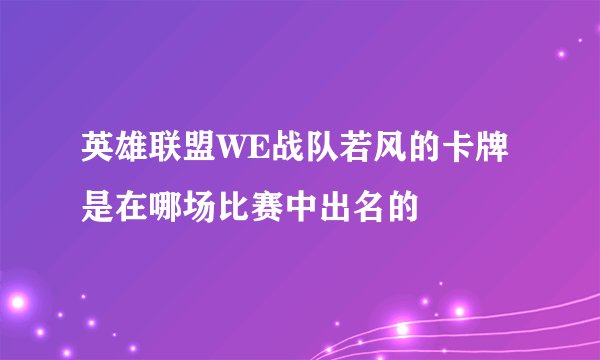 英雄联盟WE战队若风的卡牌是在哪场比赛中出名的